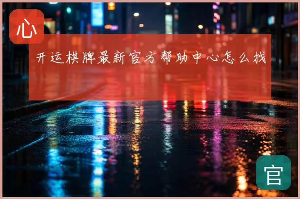 开运棋牌最新官方帮助中心怎么找