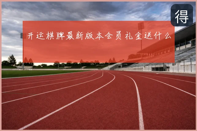 开运棋牌最新版本会员礼金送什么