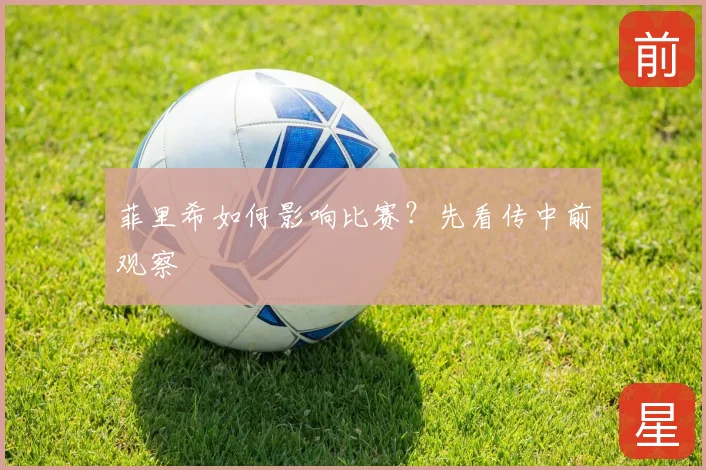 菲里希如何影响比赛?先看传中前观察