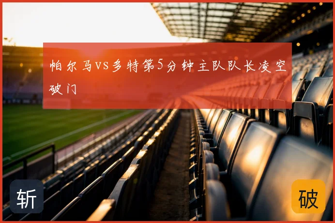 帕尔马vs多特第5分钟主队队长凌空破门