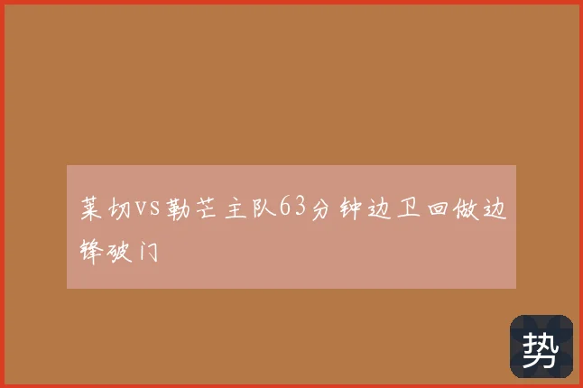 莱切vs勒芒主队63分钟边卫回做边锋破门