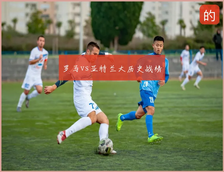 罗马vs亚特兰大历史战绩